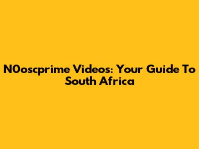 N0oscprime Videos: Your Guide To South Africa
