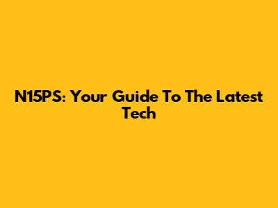 N15PS: Your Guide To The Latest Tech