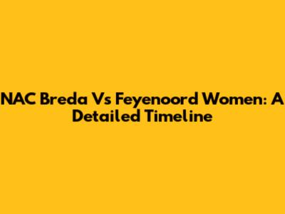 NAC Breda Vs Feyenoord Women: A Detailed Timeline