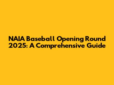 NAIA Baseball Opening Round 2025: A Comprehensive Guide