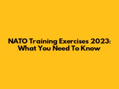 NATO Training Exercises 2023: What You Need To Know