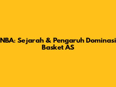 NBA: Sejarah & Pengaruh Dominasi Basket AS