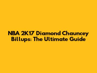 NBA 2K17 Diamond Chauncey Billups: The Ultimate Guide