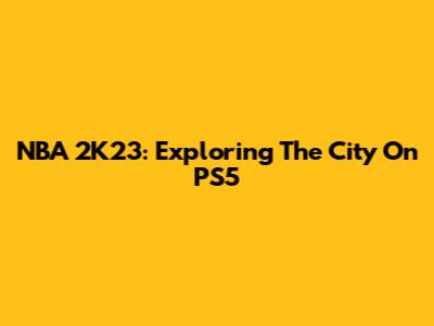 NBA 2K23: Exploring The City On PS5