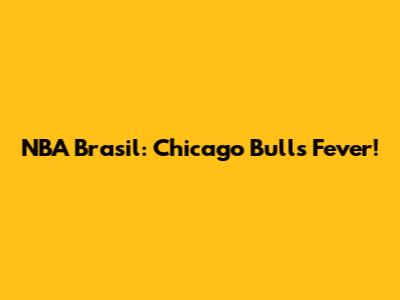 NBA Brasil: Chicago Bulls Fever!