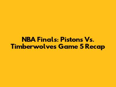 NBA Finals: Pistons Vs. Timberwolves Game 5 Recap