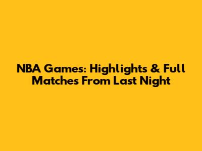 NBA Games: Highlights & Full Matches From Last Night