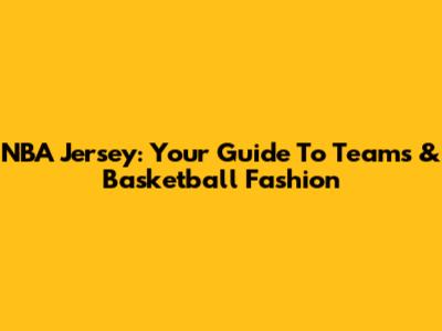NBA Jersey: Your Guide To Teams & Basketball Fashion