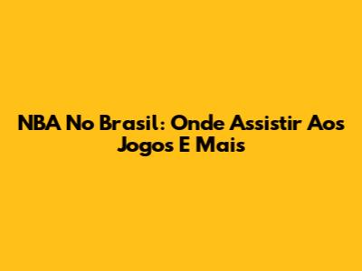 NBA No Brasil: Onde Assistir Aos Jogos E Mais