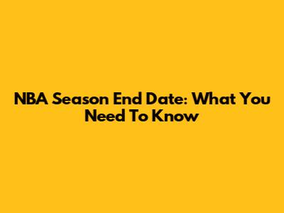 NBA Season End Date: What You Need To Know