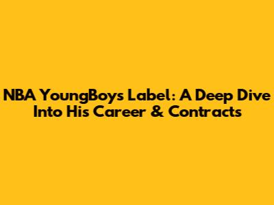 NBA YoungBoy's Label: A Deep Dive Into His Career & Contracts