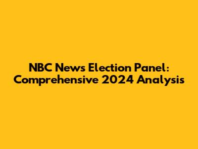 NBC News Election Panel: Comprehensive 2024 Analysis