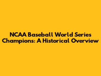 NCAA Baseball World Series Champions: A Historical Overview