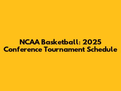 NCAA Basketball: 2025 Conference Tournament Schedule