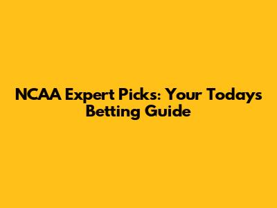 NCAA Expert Picks: Your Today's Betting Guide