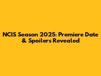 NCIS Season 2025: Premiere Date & Spoilers Revealed