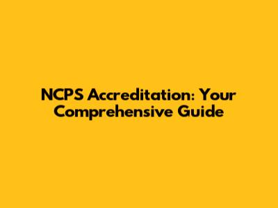 NCPS Accreditation: Your Comprehensive Guide