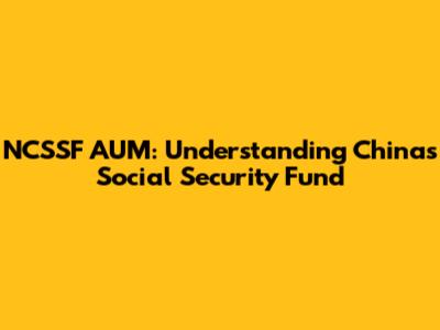 NCSSF AUM: Understanding China's Social Security Fund