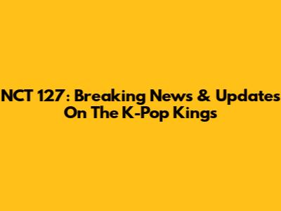 NCT 127: Breaking News & Updates On The K-Pop Kings