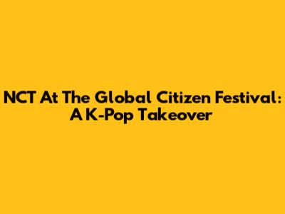 NCT At The Global Citizen Festival: A K-Pop Takeover