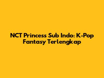 NCT Princess Sub Indo: K-Pop Fantasy Terlengkap