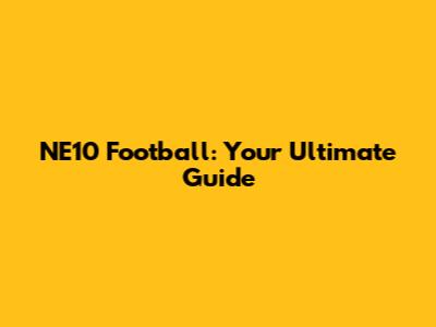 NE10 Football: Your Ultimate Guide