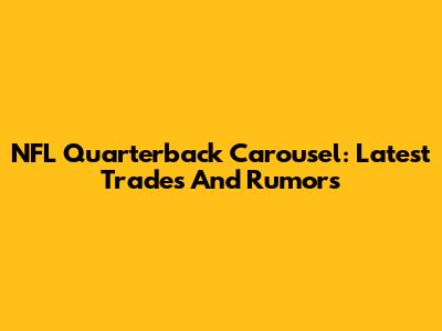 NFL Quarterback Carousel: Latest Trades And Rumors