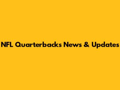 NFL Quarterbacks News & Updates