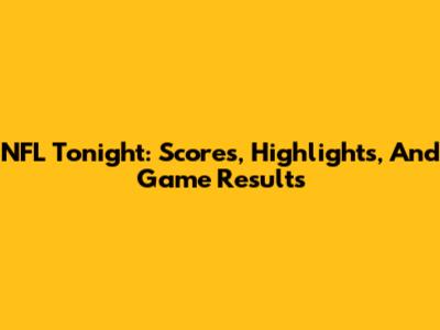 NFL Tonight: Scores, Highlights, And Game Results