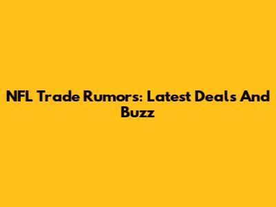 NFL Trade Rumors: Latest Deals And Buzz