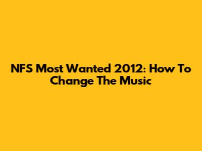 NFS Most Wanted 2012: How To Change The Music