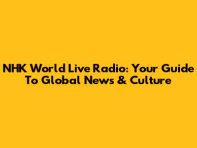 NHK World Live Radio: Your Guide To Global News & Culture