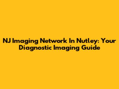 NJ Imaging Network In Nutley: Your Diagnostic Imaging Guide