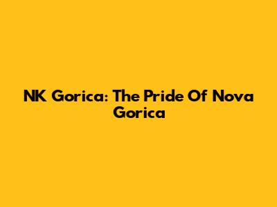 NK Gorica: The Pride Of Nova Gorica