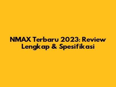 NMAX Terbaru 2023: Review Lengkap & Spesifikasi