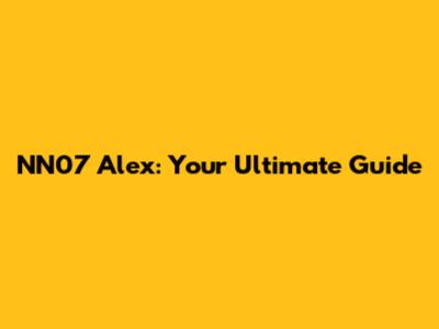 NN07 Alex: Your Ultimate Guide