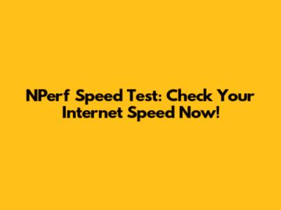 NPerf Speed Test: Check Your Internet Speed Now!