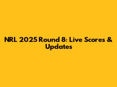 NRL 2025 Round 8: Live Scores & Updates