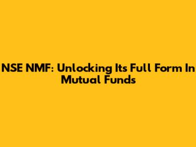 NSE NMF: Unlocking Its Full Form In Mutual Funds