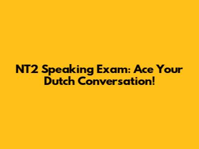 NT2 Speaking Exam: Ace Your Dutch Conversation!