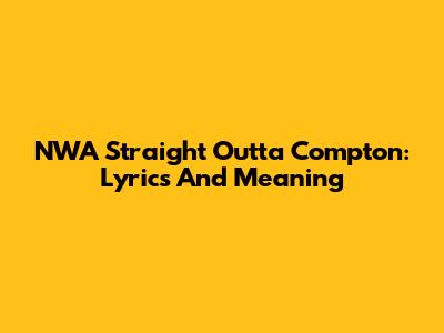 NWA Straight Outta Compton: Lyrics And Meaning