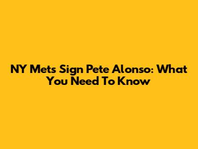 NY Mets Sign Pete Alonso: What You Need To Know