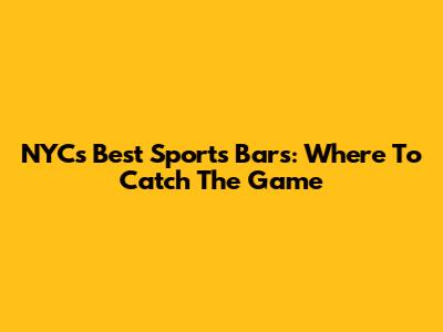 NYC's Best Sports Bars: Where To Catch The Game