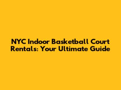 NYC Indoor Basketball Court Rentals: Your Ultimate Guide