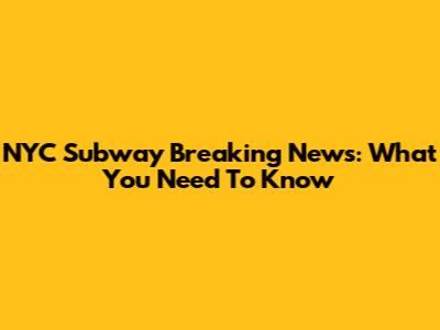 NYC Subway Breaking News: What You Need To Know