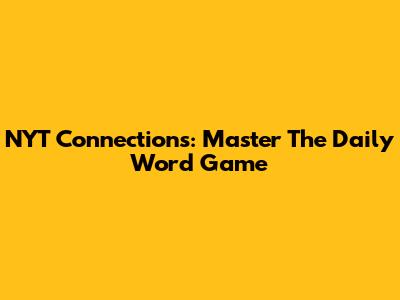 NYT Connections: Master The Daily Word Game
