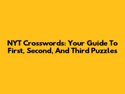 NYT Crosswords: Your Guide To First, Second, And Third Puzzles