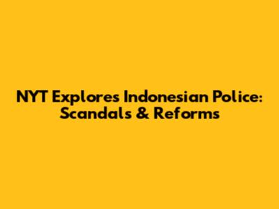 NYT Explores Indonesian Police: Scandals & Reforms