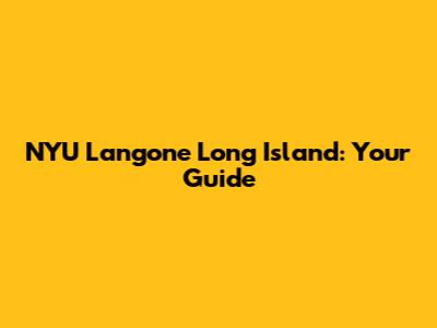 NYU Langone Long Island: Your Guide