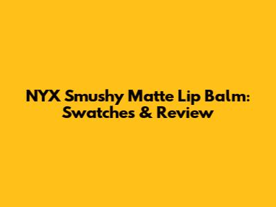 NYX Smushy Matte Lip Balm: Swatches & Review